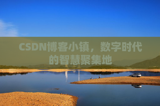CSDN博客小镇，数字时代的智慧聚集地