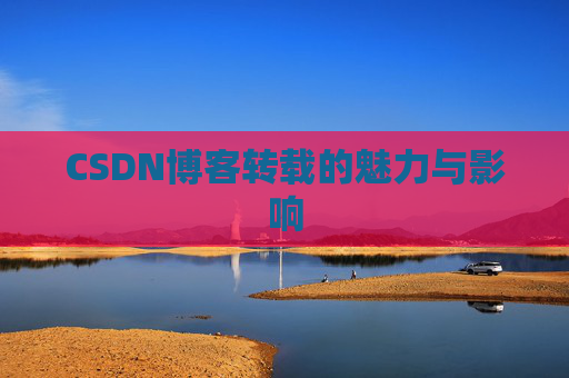 CSDN博客转载的魅力与影响